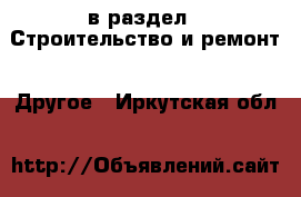  в раздел : Строительство и ремонт » Другое . Иркутская обл.